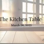 Sunlight shining through a cozy kitchen window onto a wooden table, with the text โThe Kitchen Table โ March 28, 2025โ overlayed. Featured image for the Thankful Homemaker blog series.